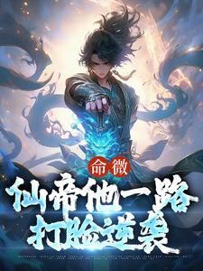 热门小说命微：仙帝他一路打脸逆袭陈泽李大虎李长青叶渊_命微：仙帝他一路打脸逆袭(陈泽李大虎李长青叶渊)免费全本