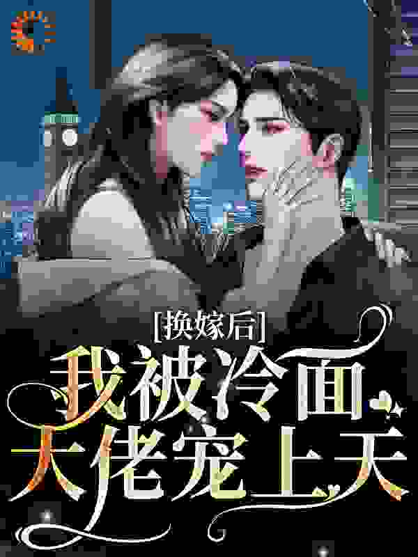 热门推荐换嫁后，我被冷面大佬宠上天舒瑶林姣姣林秋兰舒和平_换嫁后，我被冷面大佬宠上天(舒瑶林姣姣林秋兰舒和平)全本章节阅读
