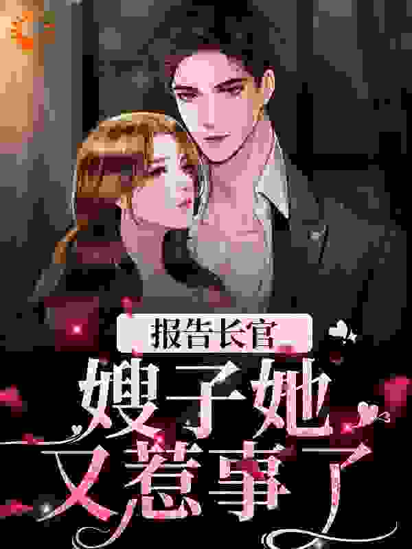 热门小说《报告长官！嫂子她又惹事了》小说_(主角是林红樱邵青峰刘发英何迎春)报告长官！嫂子她又惹事了小说全文阅读