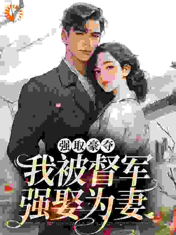 最新小说《强取豪夺：我被督军强娶为妻》小说_(主角是江宁江家江永福阿爸)强取豪夺：我被督军强娶为妻小说全本章节