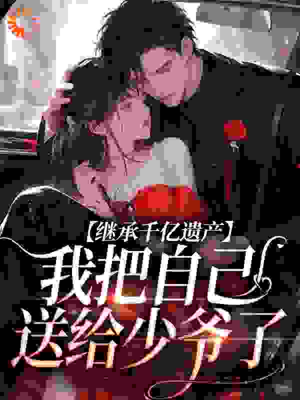 热门推荐《继承千亿遗产，我把自己送给少爷了》小说_(主角是沈燃心陆止程澄方煜)继承千亿遗产，我把自己送给少爷了最新小说