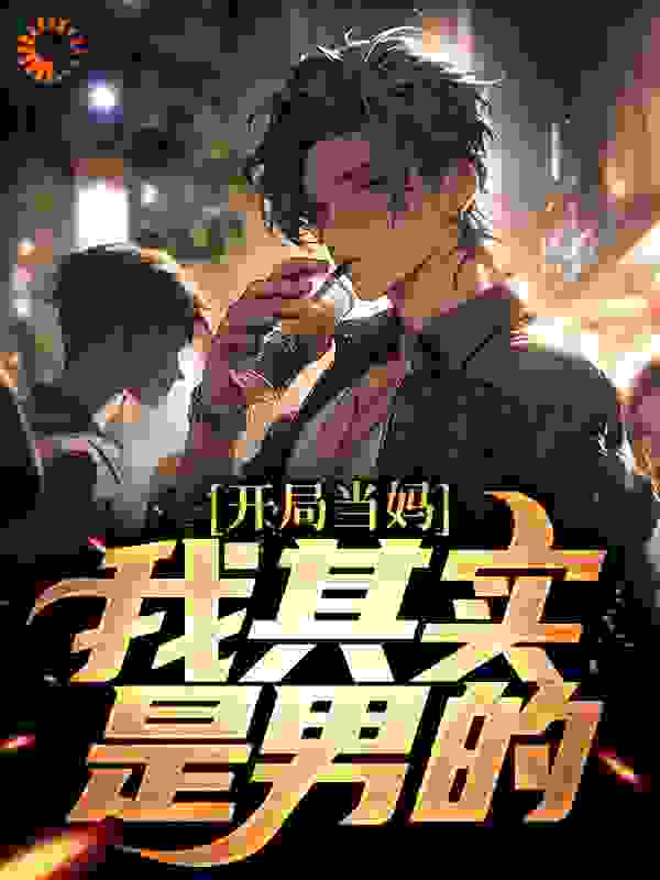 热门推荐开局当妈，我其实是男的！_开局当妈，我其实是男的！(白若溪王龙浩)小说全本