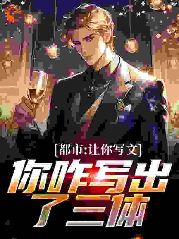 必看系列_都市：让你写文，你咋写出了三体_壹位仲贰_许辰林若汐陈雨晴沈萌彤