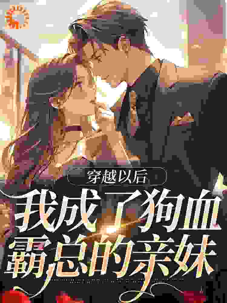 爆火推荐《穿越以后，我成了狗血霸总的亲妹》小说_(主角是司霄梁媛司禹小司)穿越以后，我成了狗血霸总的亲妹小说免费阅读