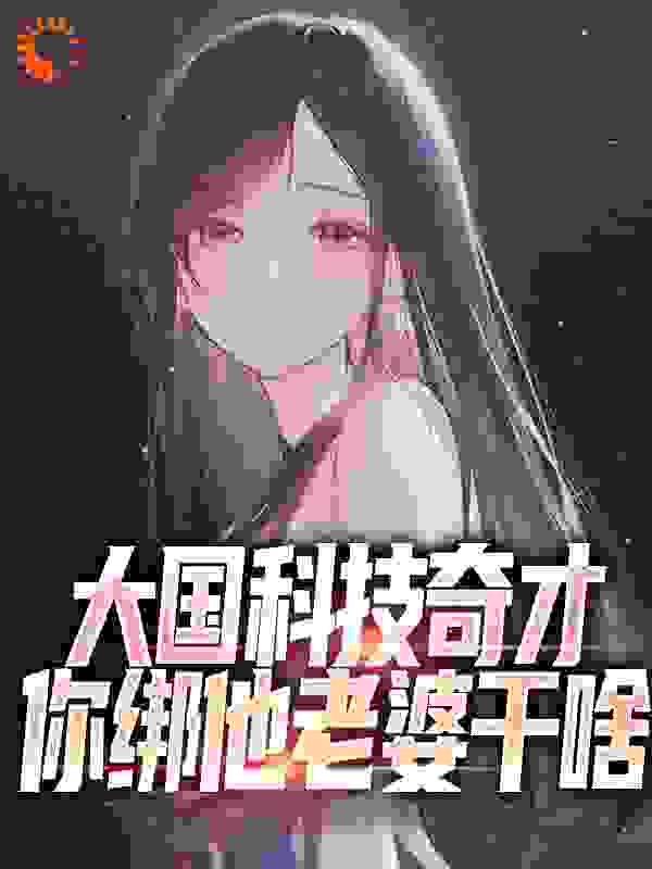 大国科技奇才，你绑他老婆干啥_校花别闹_林北李诗瑶严奋发严岷_人气小说
