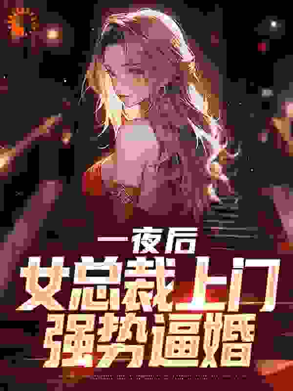 爆火小说《一夜后，女总裁上门强势逼婚》小说_(主角是夏江安秦玉婉)一夜后，女总裁上门强势逼婚最新小说