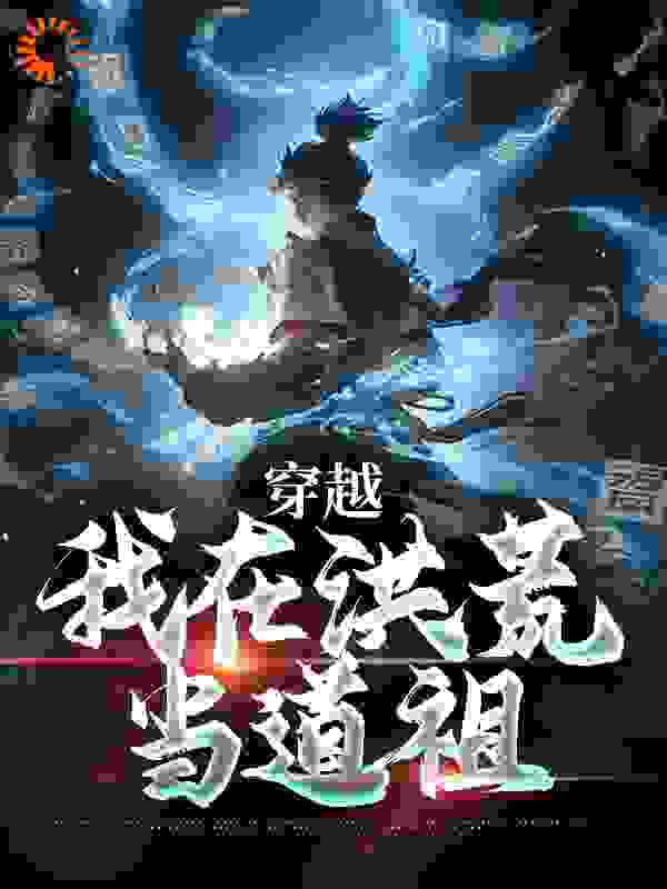 推荐《穿越：我在洪荒当道祖》小说_(主角是徐青玄鸿钧太一)穿越：我在洪荒当道祖全本免费阅读