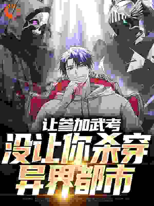 让参加武考，没让你杀穿异界都市_诗和少年_萧寒李剑胖子猴子_完整版