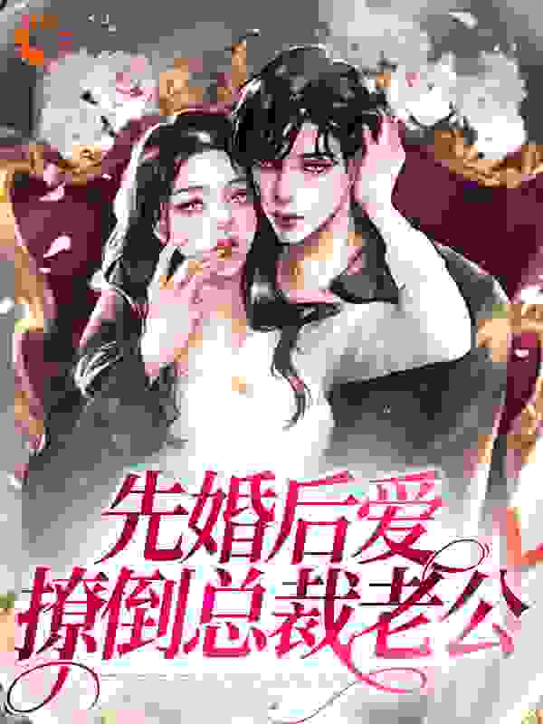 全本先婚后爱，撩倒总裁老公_先婚后爱，撩倒总裁老公(江妤陆宴辞陈临叶南书)免费全本阅读