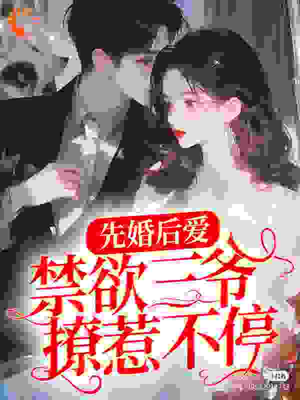 全文免费《先婚后爱：禁欲三爷撩惹不停》小说_(主角是江清月纪云舟关故青山)先婚后爱：禁欲三爷撩惹不停小说无广告