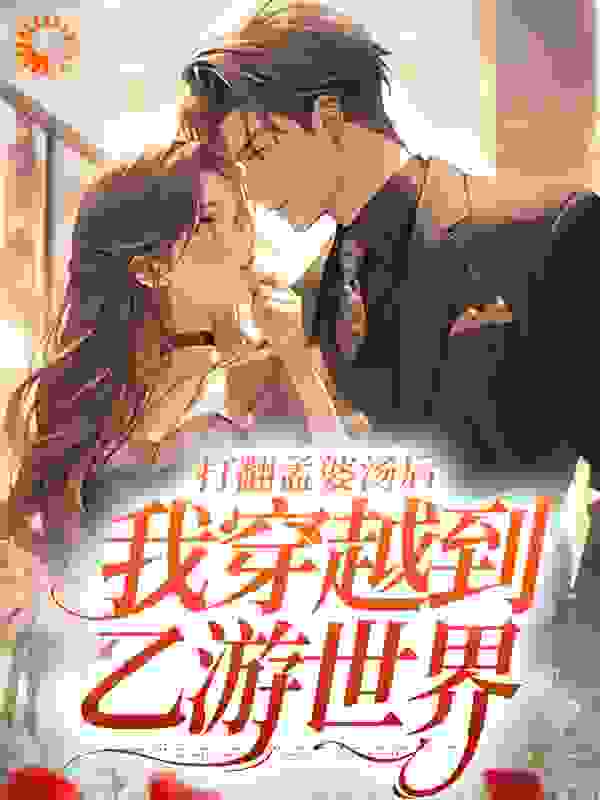 精选推荐打翻孟婆汤后，我穿越到乙游世界_打翻孟婆汤后，我穿越到乙游世界(裴晏生谢以棠白薇薇何俊彦)小说免费阅读全文