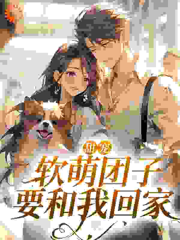 免费小说甜宠：软萌团子要和我回家姜满宋寒宋之衔_甜宠：软萌团子要和我回家(姜满宋寒宋之衔)全本小说
