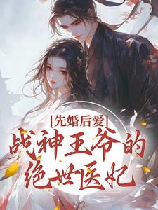 先婚后爱：战神王爷的绝世医妃沈音笛王爷王妃楚琰小说最新章节_先婚后爱：战神王爷的绝世医妃免费全本