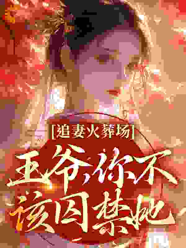 抖音热门《追妻火葬场：王爷，你不该囚禁她》小说_(主角是关绾绾萧凛之林嬷嬷白芍)追妻火葬场：王爷，你不该囚禁她免费全本