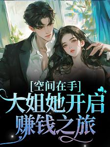 空间在手，大姐她开启赚钱之旅陈红于海于父于海二叔全本免费阅读_空间在手，大姐她开启赚钱之旅小说全本章节