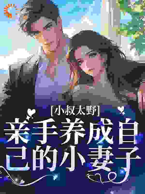 抖音热门《小叔太野，亲手养成自己的小妻子》小说_(主角是苏婉宁昆爷五爷傅询)小叔太野，亲手养成自己的小妻子免费小说