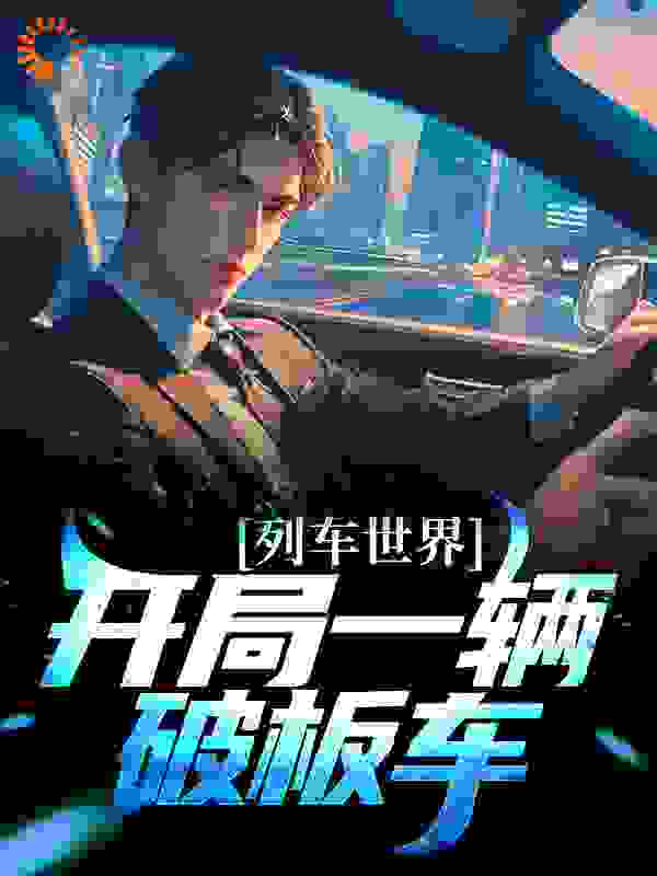 最新列车世界：开局一辆破板车_列车世界：开局一辆破板车(余七安叶凡罗松马龙)小说无广告