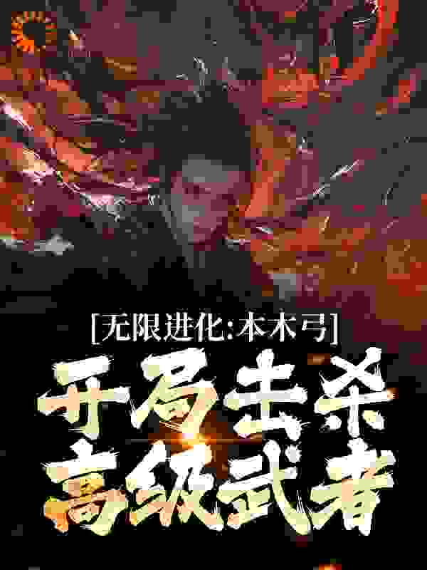 免费小说《无限进化：本木弓开局击杀高级武者》小说_(主角是陈涉萧绯雨萧连城)无限进化：本木弓开局击杀高级武者最新免费
