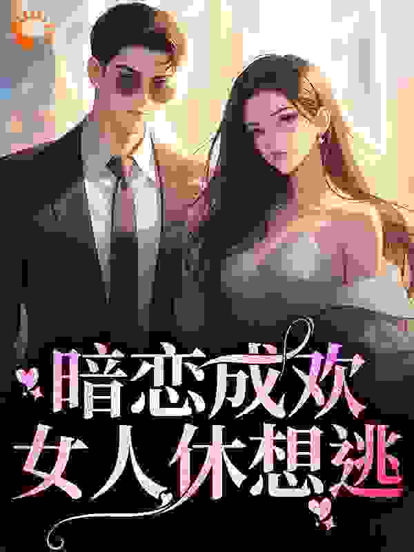 全本暗恋成欢，女人休想逃秦糯令铭川陈延艾凌雪_暗恋成欢，女人休想逃(秦糯令铭川陈延艾凌雪)免费小说