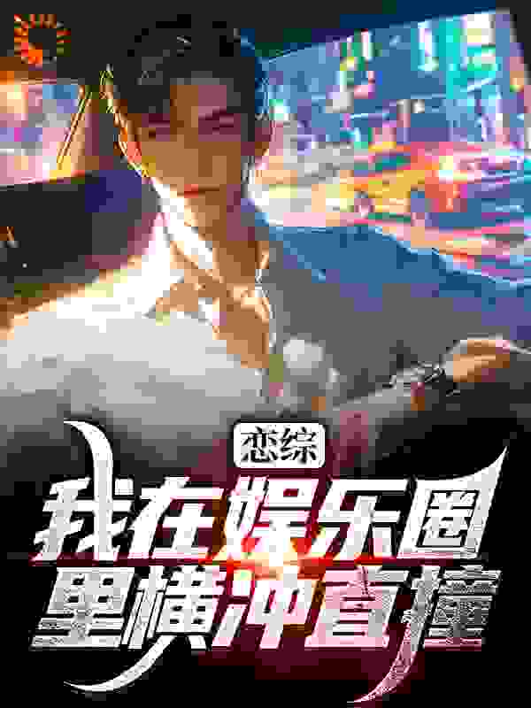 全本免费恋综：我在娱乐圈里横冲直撞_恋综：我在娱乐圈里横冲直撞(苏洵郭姐黄哥柯琳)免费全本阅读