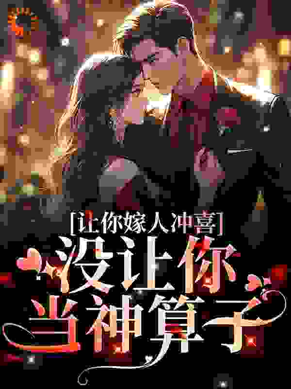 大结局让你嫁人冲喜，没让你当神算子！安玖兮安炳淮靳屹泽安雨薇_让你嫁人冲喜，没让你当神算子！(安玖兮安炳淮靳屹泽安雨薇)全文阅读