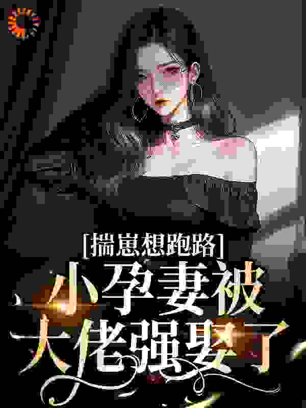 最新章节《揣崽想跑路，小孕妻被大佬强娶了》小说_(主角是薄扬虞眠姜国平王总)揣崽想跑路，小孕妻被大佬强娶了免费全本