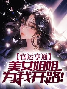 在线阅读《官运亨通：美女姐姐为我开路！》小说_(主角是段依依林亚文柳绮萧婉如)官运亨通：美女姐姐为我开路！无弹窗大结局
