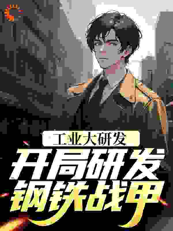 工业大研发：开局研发钢铁战甲_仲易_顾羡张泰林青林馨_完本精品