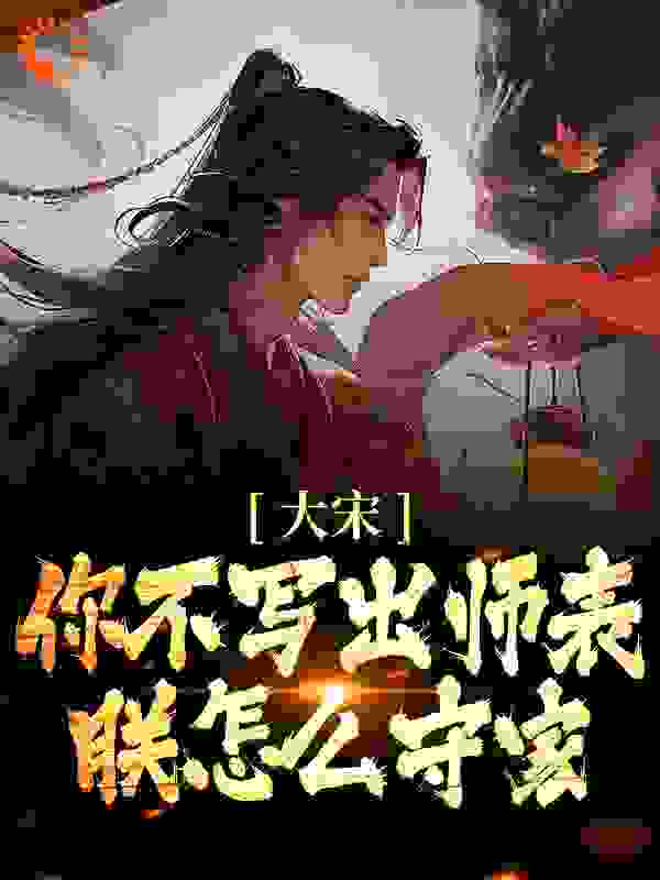 最新《大宋：你不写出师表，朕怎么守家？》小说_(主角是赵构刘禅秦桧)大宋：你不写出师表，朕怎么守家？免费小说