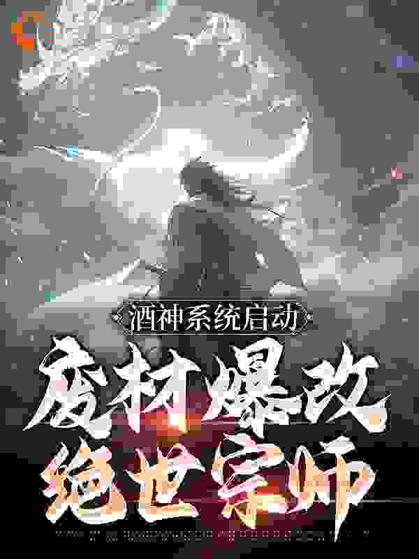 免费小说《酒神系统启动，废材爆改绝世宗师》小说_(主角是陈道陈天启陈平南林如霜)酒神系统启动，废材爆改绝世宗师免费全本阅读