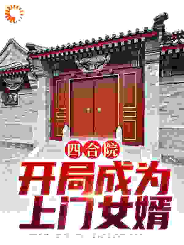 大结局四合院：开局成为上门女婿_四合院：开局成为上门女婿(李猛张春梅何雨柱贾张氏)小说无弹窗