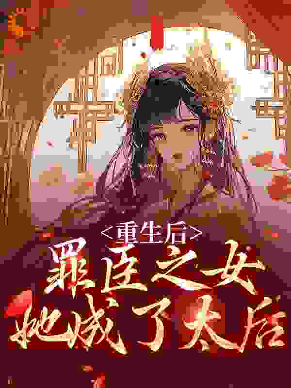 最近很火的小说《重生后，罪臣之女她成了太后》小说_(主角是靖王姜挽月荣安秋菱)重生后，罪臣之女她成了太后小说全本章节