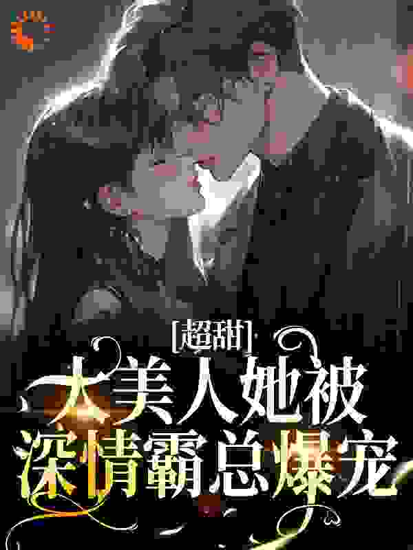 热门推荐超甜！大美人她被深情霸总爆宠_超甜！大美人她被深情霸总爆宠(周缙时蔓蒋承舟陈陆深)免费全本