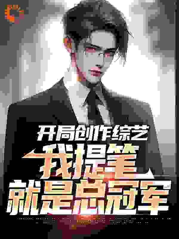 最近很火的小说开局创作综艺，我提笔就是总冠军_开局创作综艺，我提笔就是总冠军(林奇撒呗宁王硕刘贺平)免费全本