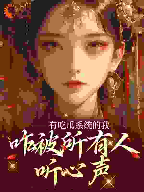 在线阅读有吃瓜系统的我，咋被所有人听心声_有吃瓜系统的我，咋被所有人听心声(宋瑶瑶宋侍郎宋夫人皇上)无弹窗大结局