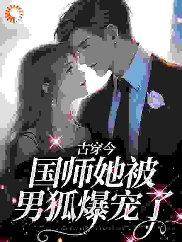 精选推荐古穿今：国师她被男狐爆宠了李元酒苏辛辰苏欣雨常东渚_古穿今：国师她被男狐爆宠了(李元酒苏辛辰苏欣雨常东渚)小说全文阅读