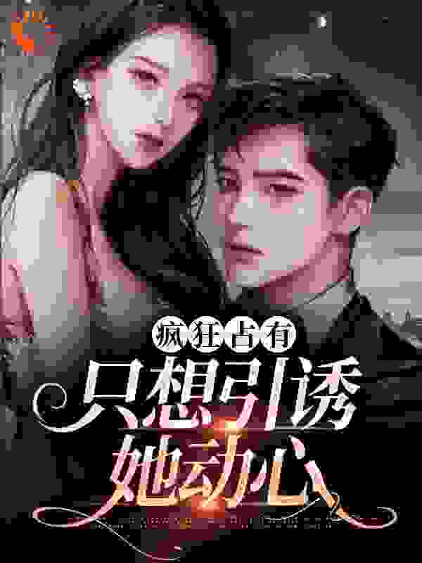 疯狂占有：只想引诱她动心_沈清枳_温清栀姚薇温爷爷温奶奶_连载追更