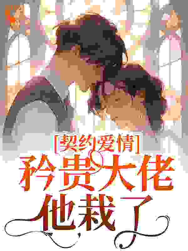 推荐契约爱情：矜贵大佬他栽了_契约爱情：矜贵大佬他栽了(初宁周泽晏辛若南)免费小说