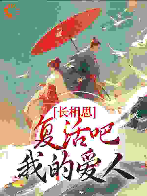 全网爆火长相思：复活吧，我的爱人_长相思：复活吧，我的爱人(相柳小夭璟玱玹)全文小说