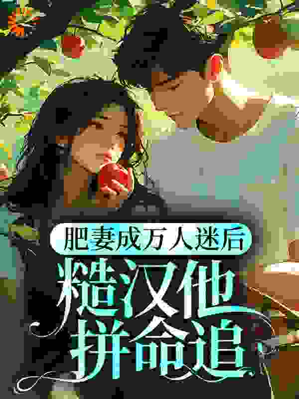 大结局《肥妻成万人迷后，糙汉他拼命追》小说_(主角是苏半夏江国安)肥妻成万人迷后，糙汉他拼命追最新免费