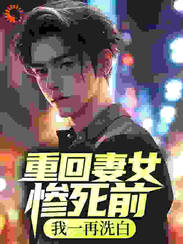 必读小说《重回妻女惨死前，我一再洗白》小说_(主角是徐乾孙海月诺诺李军)重回妻女惨死前，我一再洗白小说全文阅读
