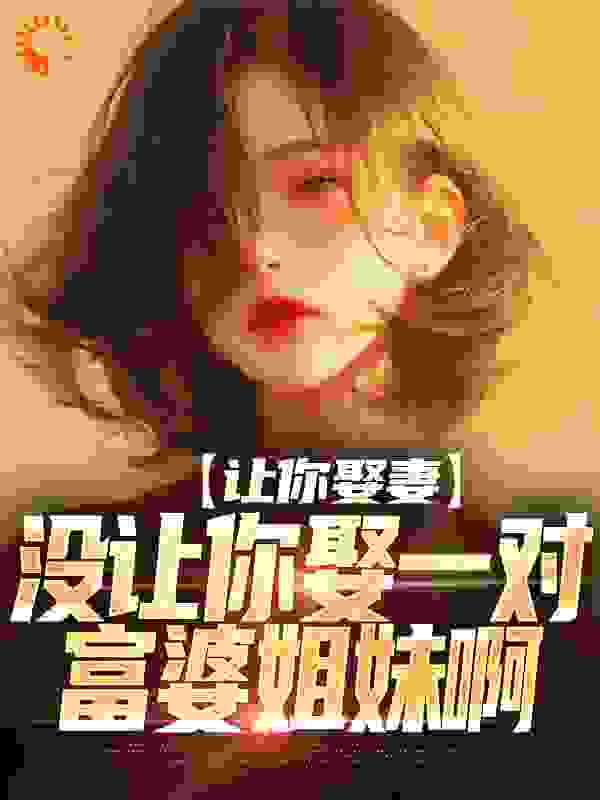 推荐让你娶妻，没让你娶一对富婆姐妹啊_让你娶妻，没让你娶一对富婆姐妹啊(莫轩洛诗雅洛沐琪郑叔)最新免费