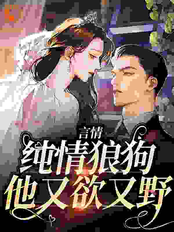热门推荐《言情：纯情狼狗他又欲又野》小说_(主角是周映竹唐斯辰阿追)言情：纯情狼狗他又欲又野全本章节阅读