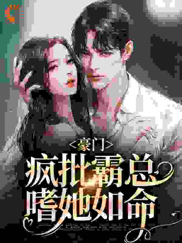 抖音热门豪门：疯批霸总嗜她如命_豪门：疯批霸总嗜她如命(兰稚慕怀英方绍元)免费全本阅读