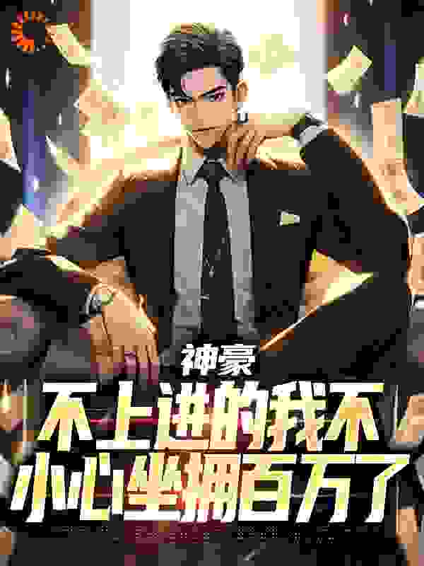 精品推荐《神豪：不上进的我不小心坐拥百万了》小说_(主角是陈腾姜美芝陈建国陈莉莉)神豪：不上进的我不小心坐拥百万了全本章节阅读