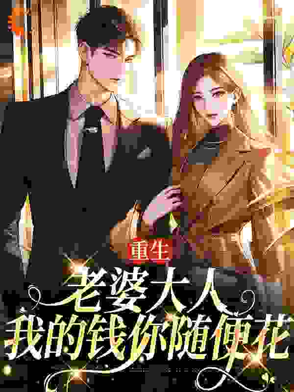 精品推荐《重生：老婆大人，我的钱你随便花》小说_(主角是郑文栋苏迎杨瑶)重生：老婆大人，我的钱你随便花最新全本小说