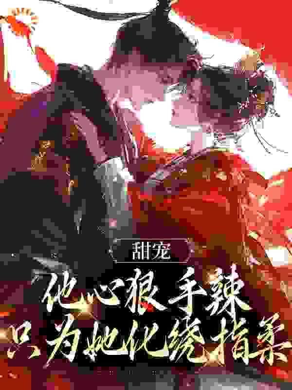 热门小说甜宠：他心狠手辣，只为她化绕指柔_甜宠：他心狠手辣，只为她化绕指柔(苏幼苡江厌闵菀晴李莲芳)全本章节阅读
