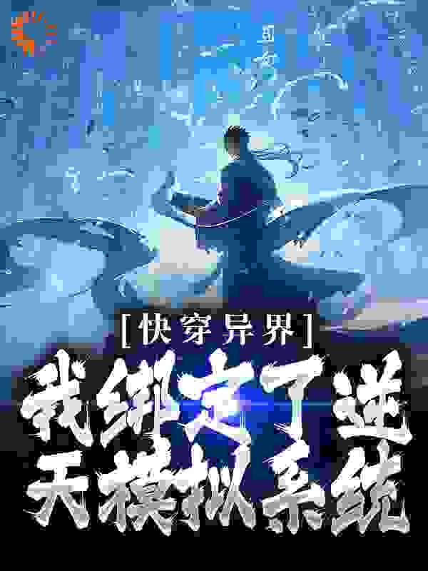 全文小说快穿异界：我绑定了逆天模拟系统_快穿异界：我绑定了逆天模拟系统(林渊雀父雀母)最新免费