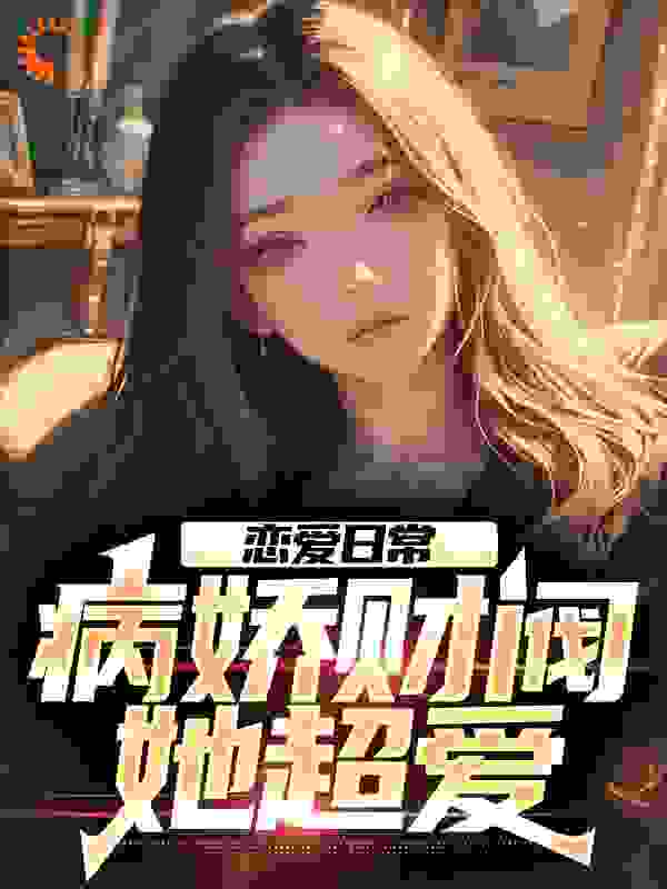 必看小说《恋爱日常：病娇财阀，她超爱》小说_(主角是司空遥钟离亭苏清浅周牧野)恋爱日常：病娇财阀，她超爱无弹窗大结局