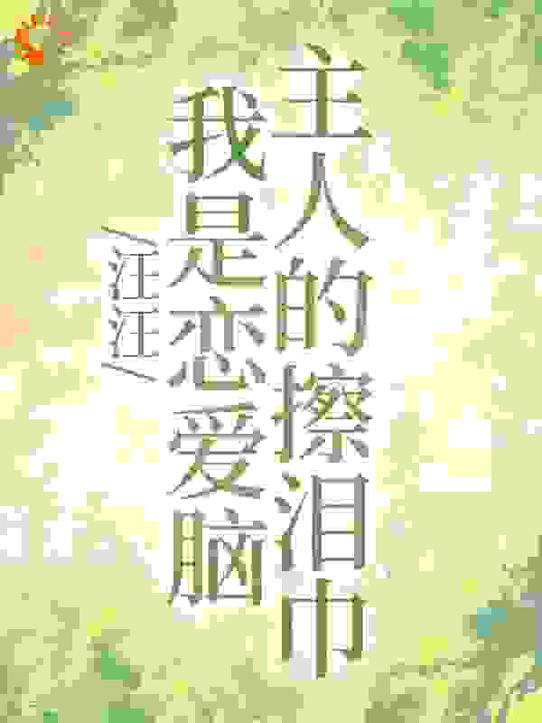 全网爆火《汪汪，我是恋爱脑主人的擦泪巾》小说_(主角是姜十屿叶知渺隗九川)汪汪，我是恋爱脑主人的擦泪巾免费阅读